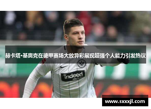 赫卡塔·基奥克在德甲赛场大放异彩展现超强个人能力引发热议