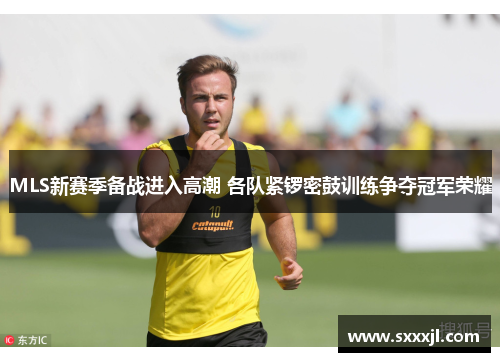 MLS新赛季备战进入高潮 各队紧锣密鼓训练争夺冠军荣耀