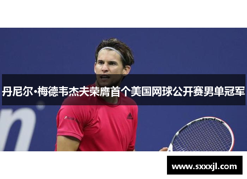 丹尼尔·梅德韦杰夫荣膺首个美国网球公开赛男单冠军