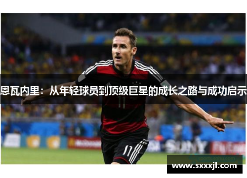 恩瓦内里：从年轻球员到顶级巨星的成长之路与成功启示