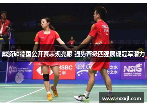 戴资颖德国公开赛表现亮眼 强势晋级四强展现冠军潜力