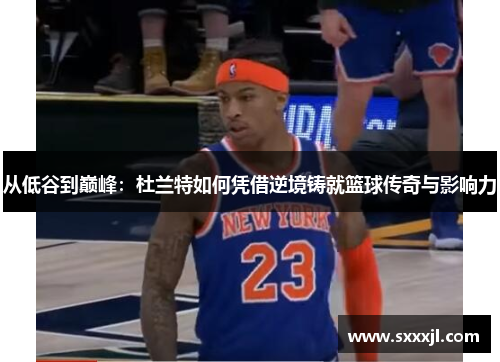 从低谷到巅峰：杜兰特如何凭借逆境铸就篮球传奇与影响力