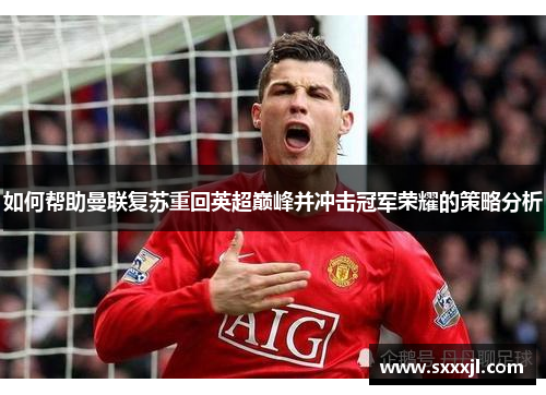 如何帮助曼联复苏重回英超巅峰并冲击冠军荣耀的策略分析