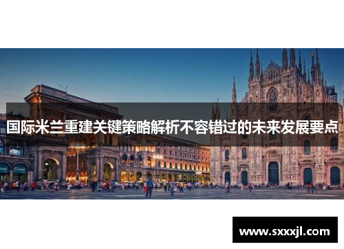 国际米兰重建关键策略解析不容错过的未来发展要点