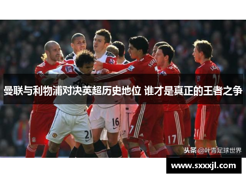 曼联与利物浦对决英超历史地位 谁才是真正的王者之争