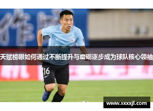 天赋榜眼如何通过不断提升与磨砺逐步成为球队核心领袖