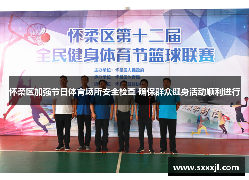 怀柔区加强节日体育场所安全检查 确保群众健身活动顺利进行