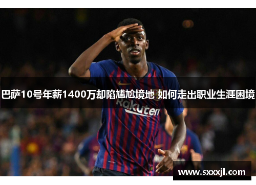 巴萨10号年薪1400万却陷尴尬境地 如何走出职业生涯困境