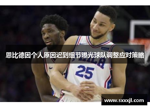 恩比德因个人原因迟到细节曝光球队调整应对策略