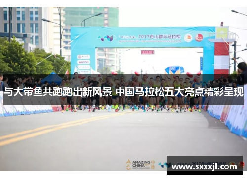 与大带鱼共跑跑出新风景 中国马拉松五大亮点精彩呈现