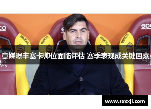 意媒曝丰塞卡帅位面临评估 赛季表现成关键因素