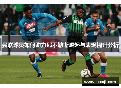 曼联球员如何助力那不勒斯崛起与表现提升分析