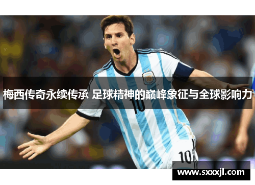 梅西传奇永续传承 足球精神的巅峰象征与全球影响力