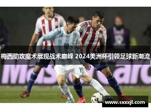 梅西助攻魔术展现战术巅峰 2024美洲杯引领足球新潮流