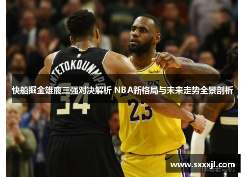 快船掘金雄鹿三强对决解析 NBA新格局与未来走势全景剖析
