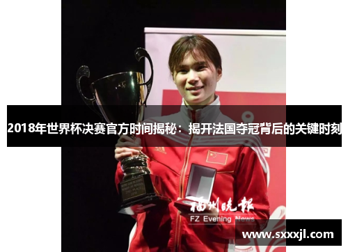 2018年世界杯决赛官方时间揭秘：揭开法国夺冠背后的关键时刻