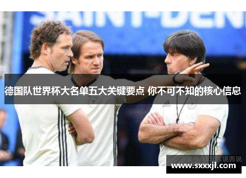 德国队世界杯大名单五大关键要点 你不可不知的核心信息