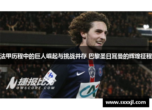 法甲历程中的巨人崛起与挑战并存 巴黎圣日耳曼的辉煌征程