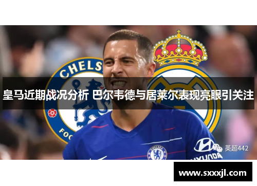 皇马近期战况分析 巴尔韦德与居莱尔表现亮眼引关注