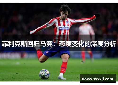 菲利克斯回归马竞：态度变化的深度分析