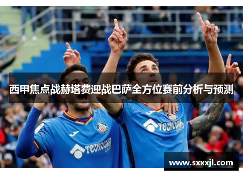 西甲焦点战赫塔费迎战巴萨全方位赛前分析与预测