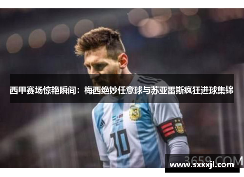 西甲赛场惊艳瞬间：梅西绝妙任意球与苏亚雷斯疯狂进球集锦