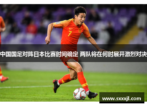 中国国足对阵日本比赛时间确定 两队将在何时展开激烈对决