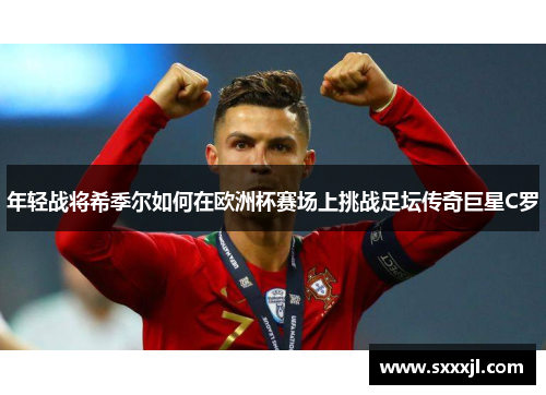年轻战将希季尔如何在欧洲杯赛场上挑战足坛传奇巨星C罗