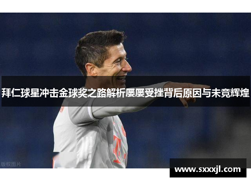 拜仁球星冲击金球奖之路解析屡屡受挫背后原因与未竟辉煌