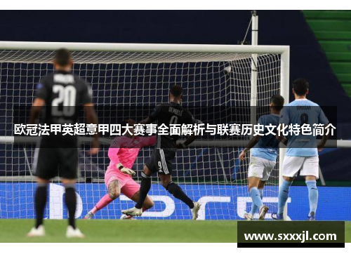 欧冠法甲英超意甲四大赛事全面解析与联赛历史文化特色简介 欧冠法甲英超意甲四大赛事全面解析与联赛历史文化特色简介