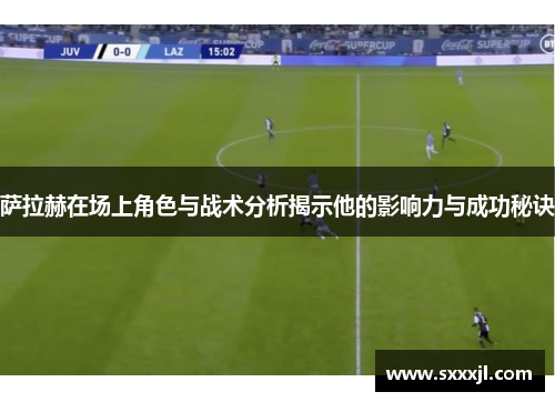 萨拉赫在场上角色与战术分析揭示他的影响力与成功秘诀