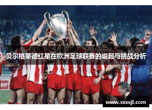贝尔格莱德红星在欧洲足球联赛的崛起与挑战分析