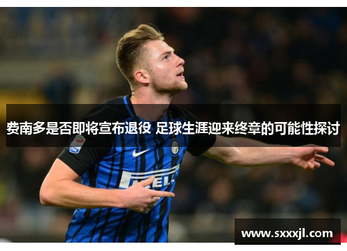 费南多是否即将宣布退役 足球生涯迎来终章的可能性探讨